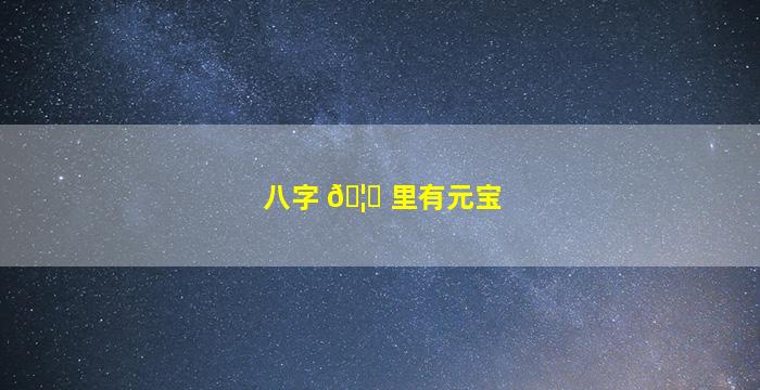 八字 🦍 里有元宝